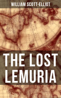 THE LOST LEMURIA: The Story of the Lost Civilization (Ancient Mysteries) - William Scott-Elliot
