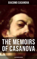 The Memoirs of Casanova (Illustrated Edition): The Incredible Life of Giacomo Casanova – Lover, Spy, Actor, Clergymen, Officer & Brilliant Con Artist - Giacomo Casanova