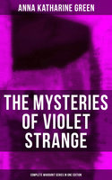 The Mysteries of Violet Strange - Complete Whodunit Series in One Edition: The Golden Slipper, The Second Bullet, An Intangible Clue, The Grotto Spectre, The Dreaming Lady… - Anna Katharine Green