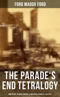 The Parade's End Tetralogy: Some Do Not, No More Parades, A Man Could Stand Up & Last Post - Ford Madox Ford