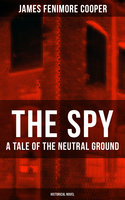 THE SPY - A Tale of the Neutral Ground (Historical Novel): Historical Espionage Novel Set in the Time of the American Revolutionary War - James Fenimore Cooper