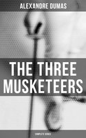 The Three Musketeers (Complete Series): The Three Musketeers, Twenty Years After, The Vicomte of Bragelonne, Ten Years Later, Louise da la Valliere & The Man in the Iron Mask - Alexandre Dumas