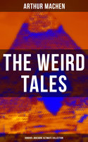 The Weird Tales - Horror & Macabre Ultimate Collection: Dark Fantasy Classics: The Red Hand, A Fragment of Life, The Three Impostors, The Terror - Arthur Machen