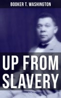 Up from Slavery: Memoir of the Visionary Educator, African American Leader and Influential Civil Rights Activist - Booker T. Washington