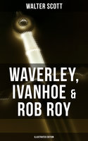 Waverley, Ivanhoe & Rob Roy (Illustrated Edition): The Heroes of the Scottish Highlands - Walter Scott