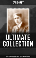 Zane Grey - Ultimate Collection: 60+ Western Classics, Historical Novels & Baseball Stories: Riders of the Purple Sage, The Border Legion, Wildfire, Desert Gold, Betty Zane - Zane Grey