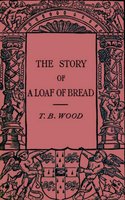 The Story of a Loaf of Bread - Thomas Barlow Wood