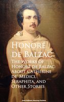 The Works of Honore de Balzac: About Catherine de' Medici, Seraphita, and Other Stories - Honoré de Balzac