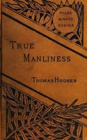 True Manliness: From the Writings of Thomas Hughes - Thomas Hughes