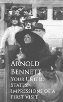 Your United States: Impressions of a first Visit - Arnold Bennett