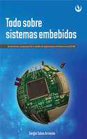Todo sobre sistemas embebidos: Arquitectura, programación y diseño de aplicaciones prácticas con el PIC18F - Sergio Salas Arriarán
