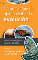 Cómo cambié de opinión sobre la evolución: Reflexiones evangélicas sobre fe y ciencia - Kathryn Applegate, J.B. Stump
