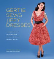 Gertie Sews Jiffy Dresses: A Modern Guide to Stitch-and-Wear Vintage Patterns You Can Make in a Day - Gretchen Hirsch