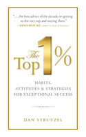 The Top 1%: Habits, Attitudes & Strategies For Exceptional Success - Dan Strutzel