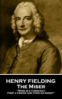 The Miser: "Wine is a turncoat; first a friend and then an enemy" - Henry Fielding