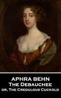 The Debauchee: or, The Credulous Cuckold - Aphra Behn