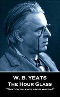 The Hour Glass: 'What do you know about wisdom?'' - W. B. Yeats