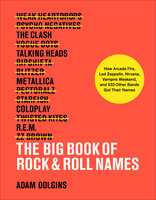 The Big Book of Rock & Roll Names: How Arcade Fire, Led Zeppelin, Nirvana, Vampire Weekend, and 532 Other Bands Got Their Names - Adam Dolgins