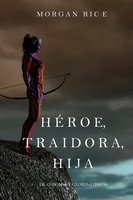 Héroe, Traidora, Hija (De Coronas Y Gloria—Libro 6) - Morgan Rice