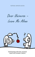 Dear Universe: Leave Me Alone: Schmoozing with the universe - laced with ecstatic tedium - Raphael Monar Laluna