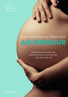 Bedre graviditet og fødsel med akupressur: Fødselsforberedelse og smertelindring med akutryk – alle kan lære det - Catrine Saramarie Marcussen