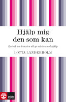 Hjälp mig den som kan : En bok om konsten att ge och ta emot hjälp - Lotta Landerholm