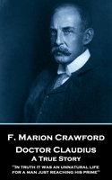 Doctor Claudius. A True Story: 'In truth it was an unnatural life for a man just reaching his prime'' - F. Marion Crawford