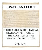 The Debates in the several State Conventions on the Adoption of the Federal Constitution, Vol. 1 - Jonathan Elliot