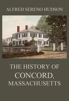 The History of Concord, Massachusetts - Alfred Sereno Hudson
