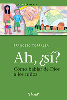 Ah, ¿sí?: Cómo hablar de Dios a los niños - Torralba Francesc