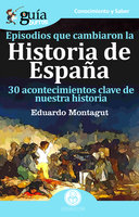 GuíaBurros Episodios que cambiaron la Historia de España: 30 acotencimientos clave de nuestra historia - Eduardo Montagut