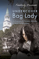 Undercover Bag Lady: An Exposé of Christian Attitudes Toward the Homeless - Kimberly Bowman