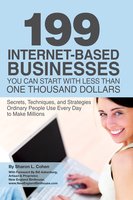 199 Internet-based Business You Can Start with Less Than One Thousand Dollars: Secrets, Techniques, and Strategies Ordinary People Use Every Day to Make Millions - Sharon Cohen