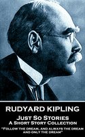 Just So Stories: “Follow the dream, and always the dream, and only the dream” - Rudyard Kipling