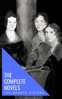 The Brontë Sisters: The Complete Novels - Anne Brontë, Emily Brontë, Charlotte Brontë