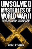 Unsolved Mysteries of World War II: From the Nazi Ghost Train and ‘Tokyo Rose’ to the day Los Angeles was attacked by Phantom Fighters - Michael FitzGerald