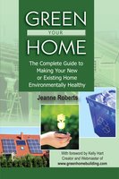 Green Your Home: The Complete Guide to Making Your New or Existing Home Environmentally Healthy - Jeanne Roberts