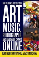 How to Market and Sell Your Art, Music, Photographs, & Handmade Crafts Online: Turn Your Hobby into a Cash Machine - Lee Rowley