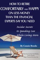 How to Retire Comfortably and Happy on Less Money Than the Financial Experts Say You Need: Insider Secrets to Spending Less While Living More - Connie Brooks