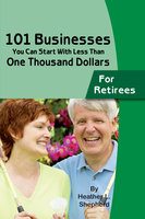 101 Businesses You Can Start With Less Than One Thousand Dollars: for Retirees - Heather L. Shepard