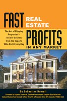 Fast Real Estate Profits in Any Market: The Art of Flipping Properties--Insider Secrets from the Experts Who Do It Every Day - Sebastian Howell