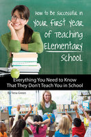 How to Be Successful in Your First Year of Teaching Elementary School: Everything You Need to Know That They Don't Teach You in School - Tena Green