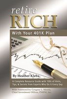 Retire Rich with Your 401K Plan: A Complete Resource Guide with 100s of Hints, Tips, & Secrets from Experts Who Do It Every Day - Heather Kleba