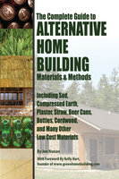 The Complete Guide to Alternative Home Building Materials & Methods: Including Sod, Compressed Earth, Plaster, Straw, Beer Cans, Bottles, Cordwood, and Many Other Low Cost Materials - Jon Nunan