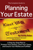 The Complete Guide to Planning Your Estate:A Step-by-Step Plan to Protect Your Assets, Limit Your Taxes, and Ensure Your Wishes are Fulfilled: A Step-by-Step Plan to Protect Your Assets, Limit Your Taxes, and Ensure Your Wishes are Fulfilled - Sandy Baker