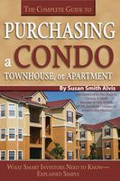 The Complete Guide to Purchasing a Condo, Townhouse, or Apartment: What Smart Investors Need to Know Explained Simply - Susan Smith-Alvis
