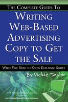 The Complete Guide to Writing Web-Based Advertising Copy to Get the Sale: What You Need to Know Explained Simply - Vickie Taylor