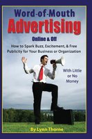 Word-of-Mouth Advertising Online and Off: How to Spark Buzz, Excitement, and Free Publicity for Your Business or Organization -- With Little or No Money - Lynn Thorne
