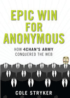 Epic Win for Anonymous: How 4chan's Army Conquered the Web - Cole Stryker
