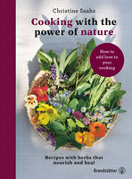 Cooking With the Power of Nature: Recipes with herbs that nourish and heal - Christine Saahs